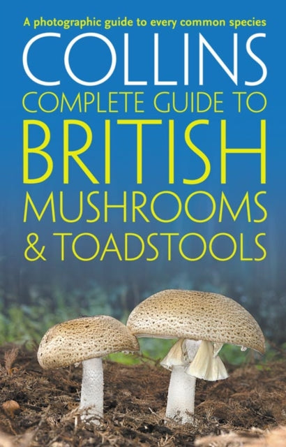 Collins Complete British Mushrooms and Toadstools : The Essential Photograph Guide to Britain’s Fungi-9780007232246