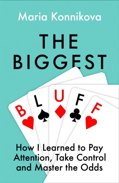 The Biggest Bluff: How I Learned to Pay Attention, Master Myself, and Win - Maria Konnikova