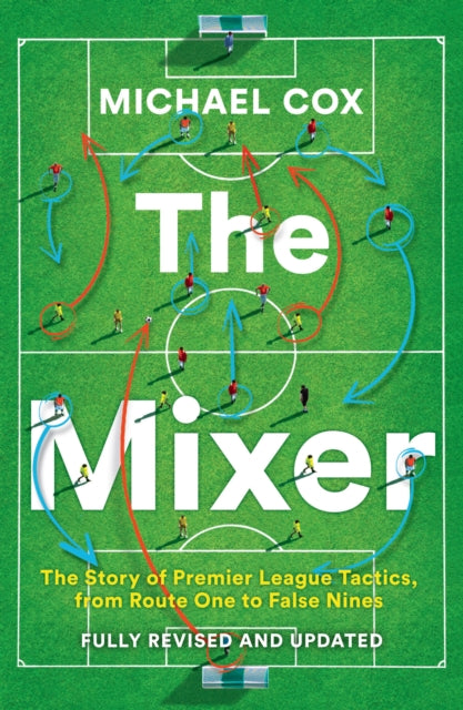 The Mixer : The Story of Premier League Tactics, from Route One to False Nines-9780008708313