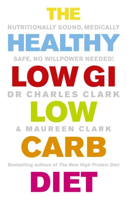 The Healthy Low GI Low Carb Diet: Nutritionally Sound, Medically Safe, No Willpower Needed! - Dr Charles Clark,Maureen Clark