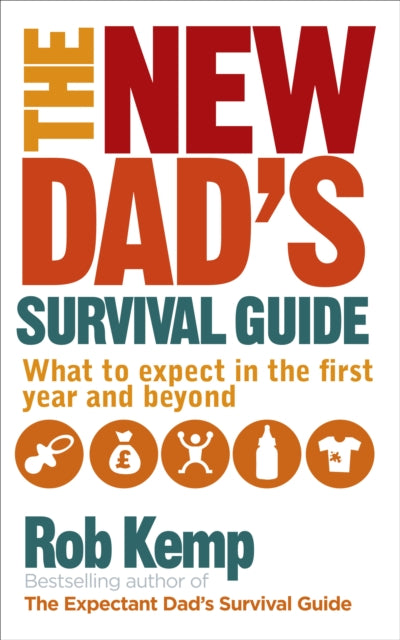 The New Dad&#39;s Survival Guide: What to Expect in the First Year and Beyond - Rob Kemp