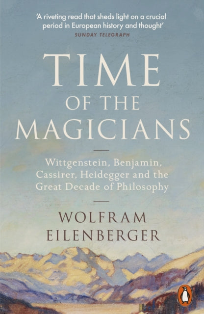 Time of the Magicians: The Great Decade of Philosophy, 1919-1929 - Wolfram Eilenberger