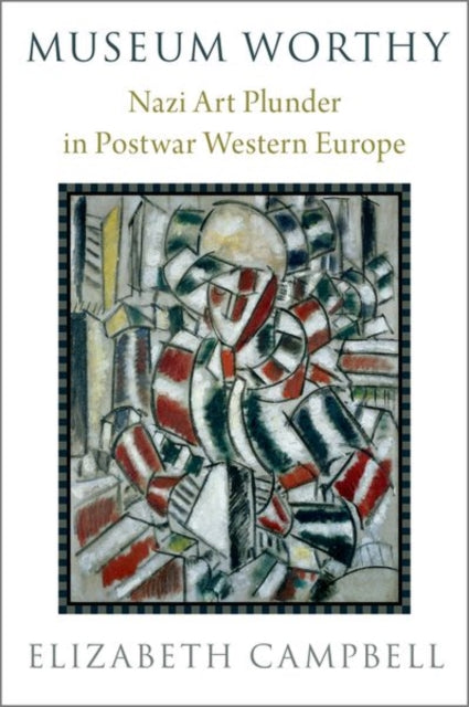 Museum Worthy : Nazi Art Plunder in Postwar Western Europe-9780190051983