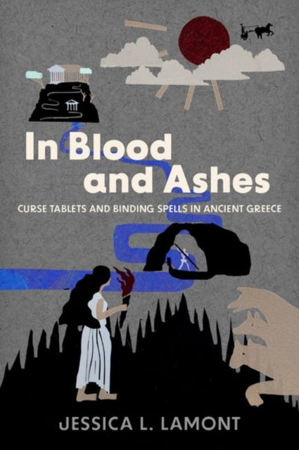 In Blood and Ashes : Curse Tablets and Binding Spells in Ancient Greece-9780197517789