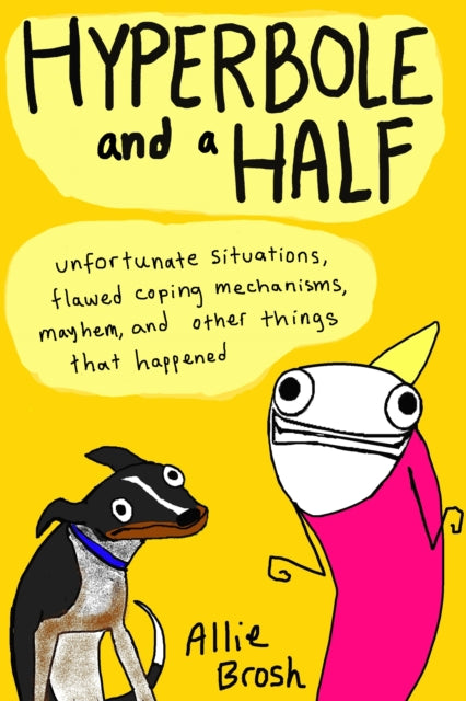 Hyperbole and a Half: Unfortunate Situations, Flawed Coping Mechanisms, Mayhem, and Other Things That Happened - Alexandra Brosh