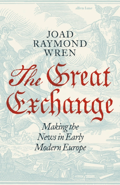 The Great Exchange: Making the News in Early Modern Europe-9780241188538