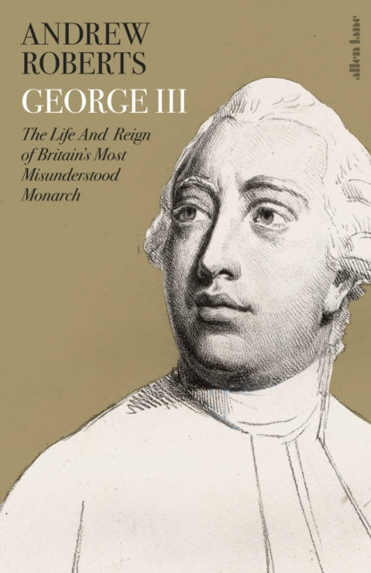 George III: The Life and Reign of Britain's Most Misunderstood Monarch - Andrew Roberts