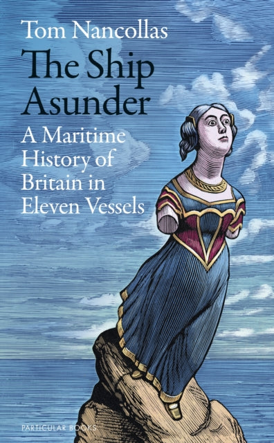 The Ship Asunder: A Maritime History in Eleven Vessels - Tom Nancollas