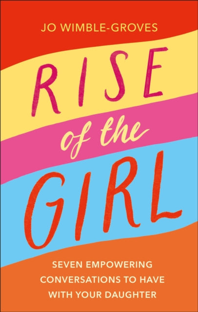 Rise of the Girl: Seven Empowering Conversations To Have With Your Daughter - Jo Wimble-Groves