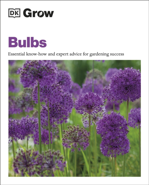 Grow Bulbs: Essential Know-how and Expert Advice for Gardening Success - DK