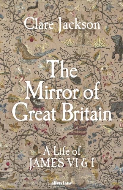 The Mirror of Great Britain : A Life of James VI &amp; I-9780241611272