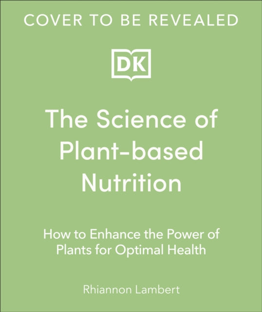 The Science of Plant-based Nutrition : How to Enhance the Power of Plants for Optimal Health-9780241668764