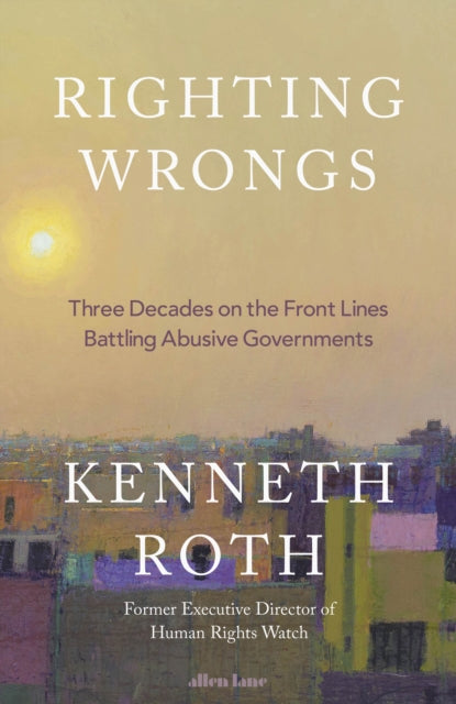 Righting Wrongs : Three Decades on the Front Lines Battling Abusive Governments-9780241711224