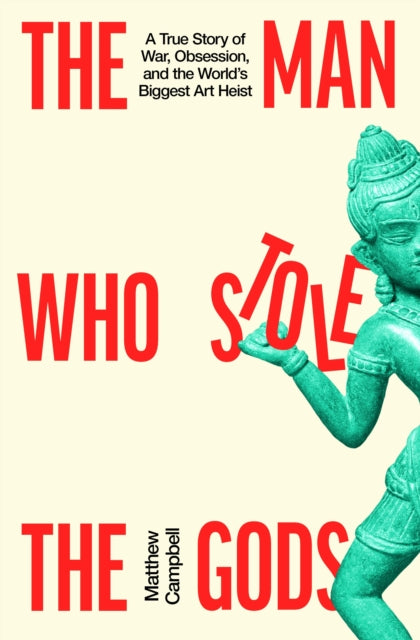 The Man Who Stole the Gods : A True Story of War, Obsession, and the World's Biggest Art Heist-9780241827932