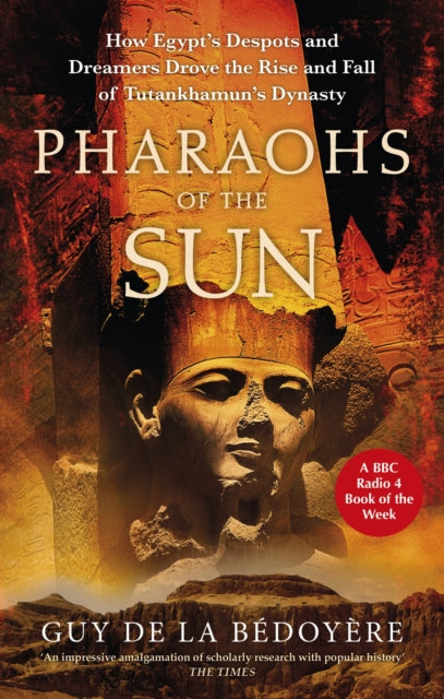 Pharaohs of the Sun : Radio 4 Book of the Week,  How Egypt&#39;s Despots and Dreamers Drove the Rise and Fall of Tutankhamun&#39;s Dynasty-9780349144740