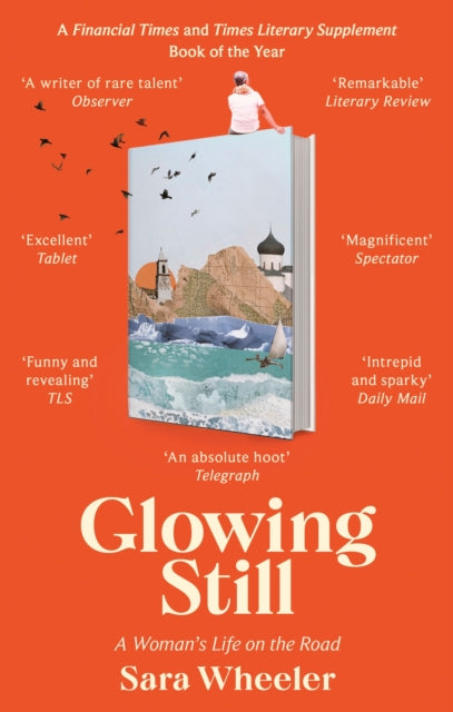 Glowing Still : A Woman's Life on the Road - 'Funny, furious writing from the queen of intrepid travel' Daily Telegraph-9780349145105