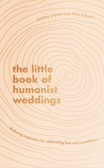 The Little Book of Humanist Weddings: Enduring inspiration for celebrating love and commitment - Alice Roberts,Andrew Copson