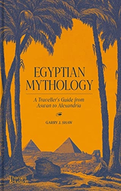 Egyptian Mythology: A Traveller&#39;s Guide from Aswan to Alexandria - Garry J. Shaw