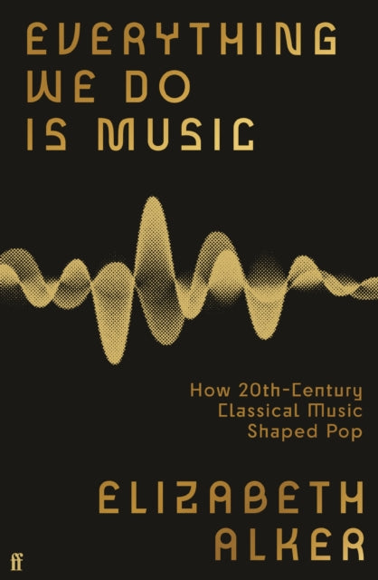 Everything We Do is Music : How 20th-Century Classical Music Shaped Pop-9780571370177
