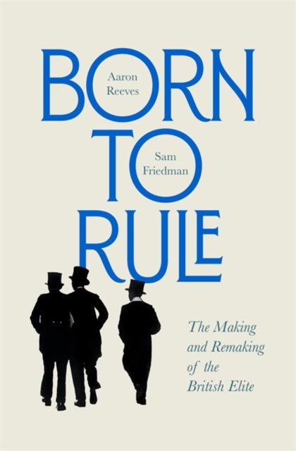 Born to Rule : The Making and Remaking of the British Elite-9780674257719