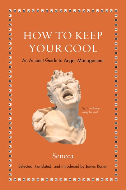 How to Keep Your Cool: An Ancient Guide to Anger Management - Seneca