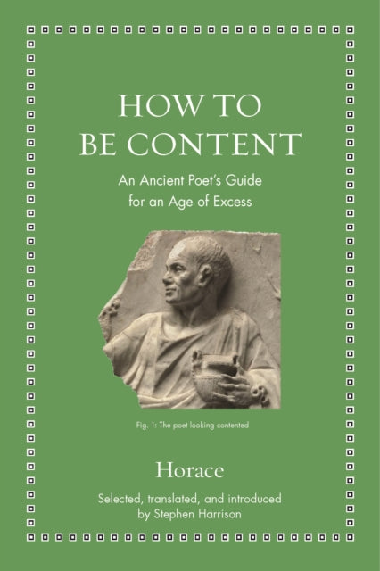 How to Be Content: An Ancient Poet&#39;s Guide for an Age of Excess - Horace,Stephen Harrison