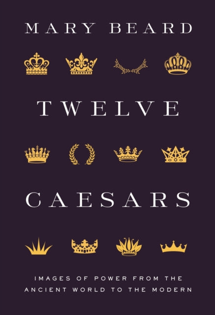 Twelve Caesars: Images of Power from the Ancient World to the Modern - Mary Beard