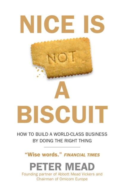Nice is Not a Biscuit : How to Build a World-Class Business by Doing the Right Thing-9780715655092