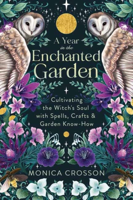 A Year in the Enchanted Garden : Cultivating the Witch&#39;s Soul with Spells, Crafts &amp; Garden Know-How-9780738773674