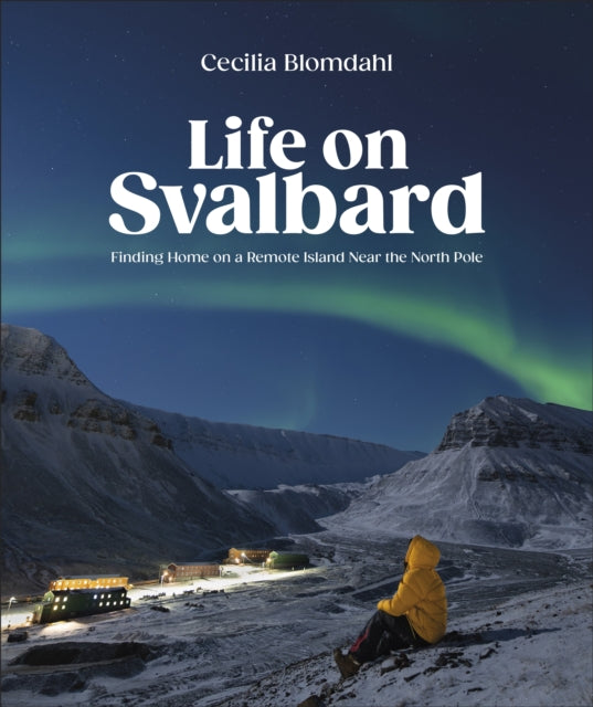 Life on Svalbard : Finding Home on a Remote Island Near the North Pole-9780744095098