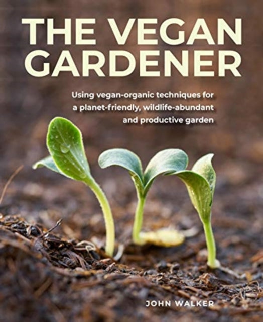 The Vegan Gardener : Using vegan-organic techniques for a planet-friendly, wildlife-abundant, beautiful and productive garden-9780754835295