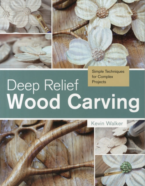 Deep Relief Wood Carving: Simple Techniques for Complex Projects - Kevin Walker