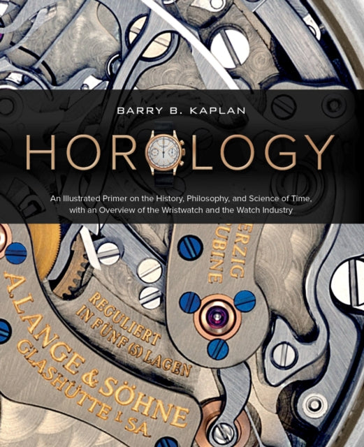 Horology : An Illustrated Primer on the History, Philosophy, and Science of Time, with an Overview of the Wristwatch and the Watch Industry-9780764363924