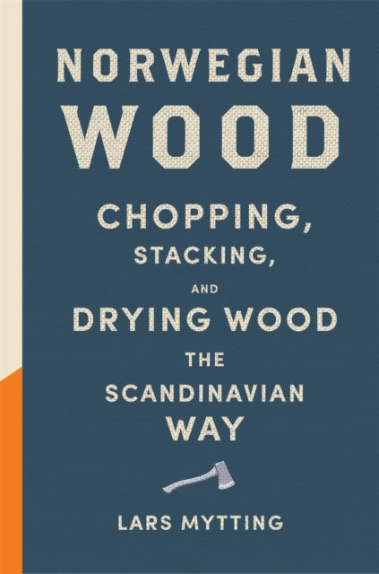 Norwegian Wood: The guide to chopping, stacking and drying wood the Scandinavian way - Lars Mytting