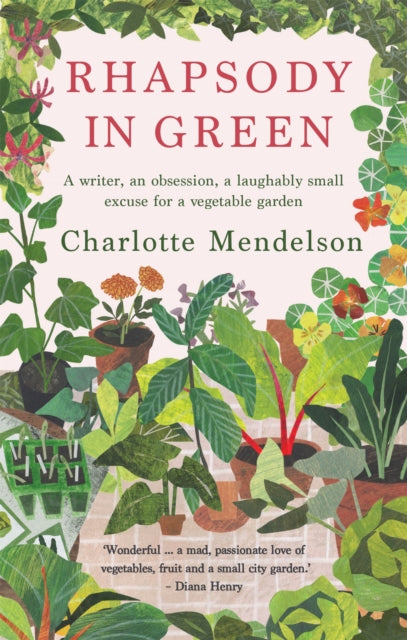 Rhapsody in Green: A Writer, an Obsession, a Laughably Small Excuse for a Vegetable Garden - Charlotte Mendelson
