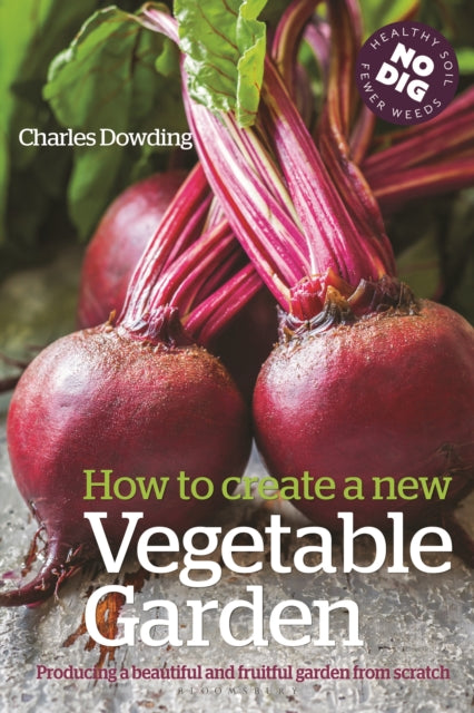 How to Create a New Vegetable Garden: Producing a Beautiful and Fruitful Garden from Scratch - Charles Dowding