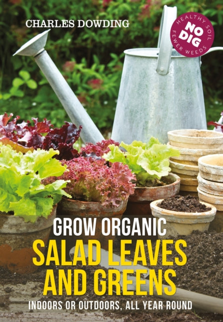 Grow Organic Salad Leaves and Greens: Indoors or Outdoors, All Year Round - Charles Dowding