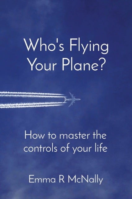 Who's Flying Your Plane? : How to master the controls of your life-9780993080692