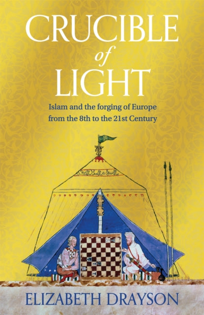 Crucible of Light : Islam and the forging of Europe from the 8th to the 21st Century-9781035008599