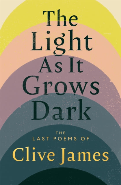 The Light as It Grows Dark : The Last Poems of Clive James-9781037406478