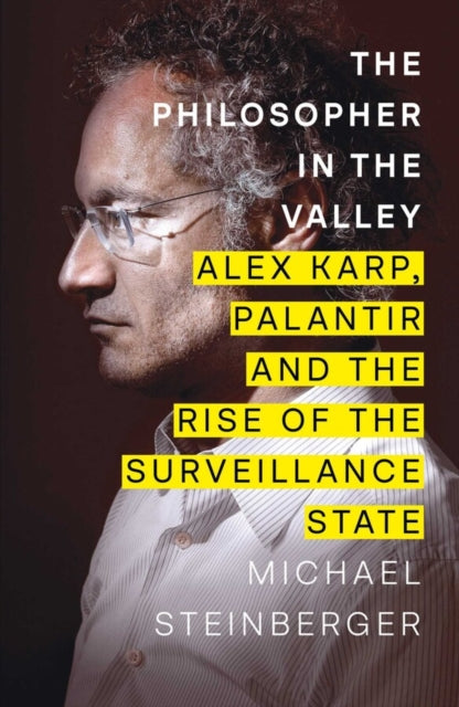 The Philosopher in the Valley : Alex Karp, Palantir and the Rise of the Surveillance State-9781398522176