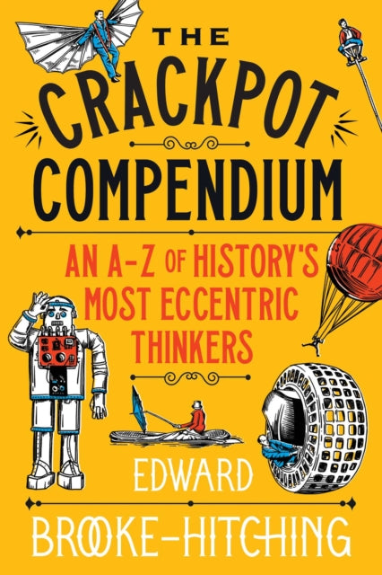 The Crackpot Compendium : A mind-boggling and fascinating A-Z of history's most eccentric thinkers-9781398532427