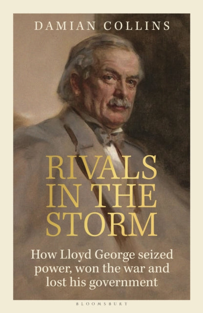 Rivals in the Storm : How Lloyd George seized power, won the war and lost his government-9781399407106