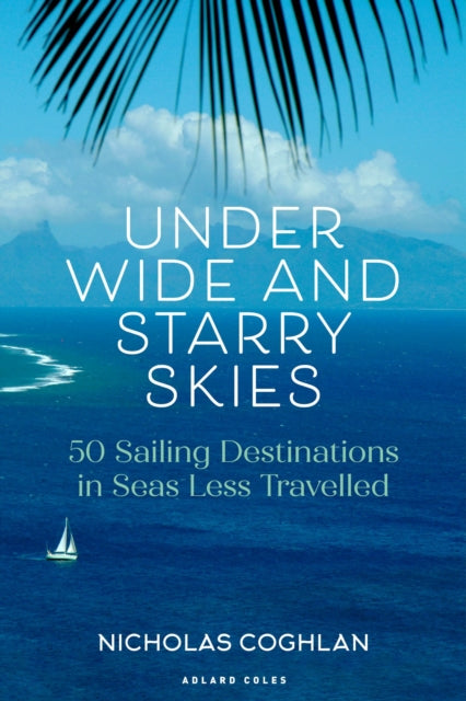 Under Wide and Starry Skies : 50 Sailing Destinations in Seas Less Travelled-9781399413756