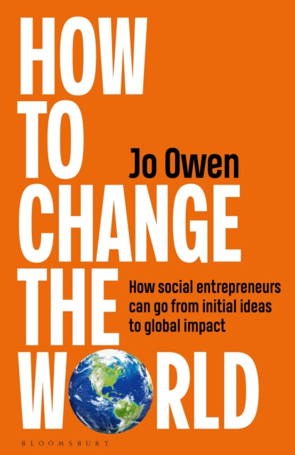 How to Change the World : How social entrepreneurs can go from initial ideas to global impact-9781399424493