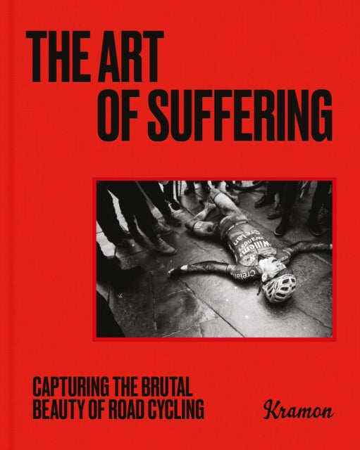 The Art of Suffering : Capturing the brutal beauty of road cycling with foreword by Wout van Aert-9781399606905