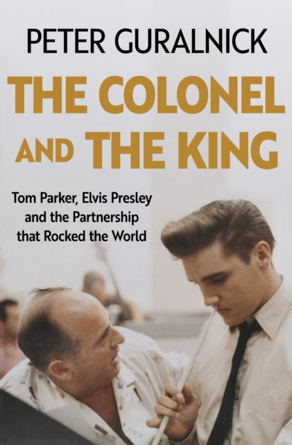The Colonel and the King : Tom Parker, Elvis Presley and the Partnership that Rocked the World-9781399635295