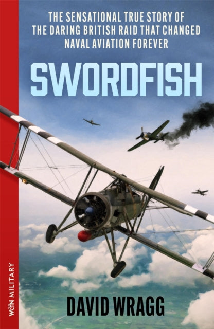 Swordfish : The Sensational True Story of the Daring British Raid that Changed Naval Aviation Forever-9781399643474