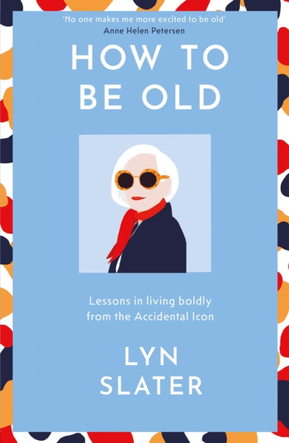 How to Be Old : Lessons in living boldly from the Accidental Icon-9781399715256