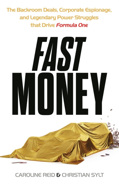 Fast Money : The Backroom Deals, Corporate Espionage, and Legendary Power Struggles that Drive Formula One-9781399723480